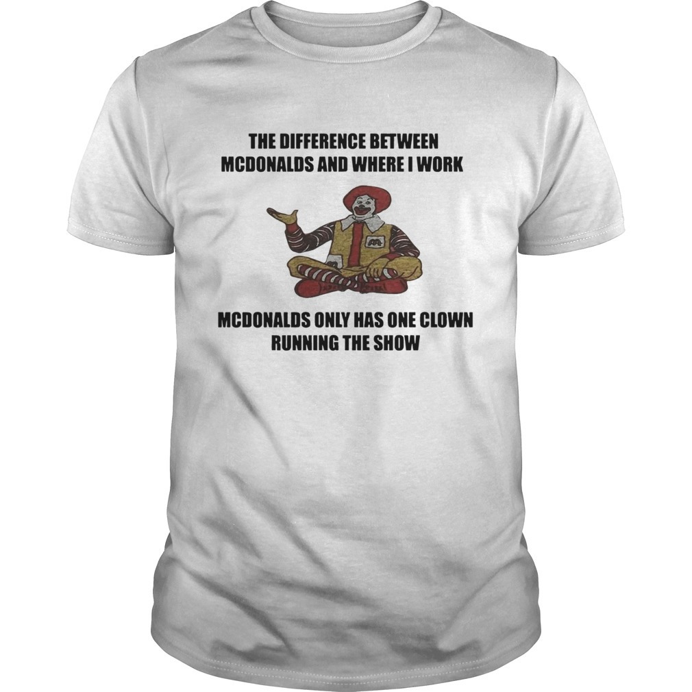 The Difference Between Mcdonalds And Where I Work Mcdonalds Shirt